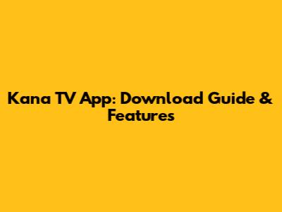 Kana TV App: Download Guide & Features