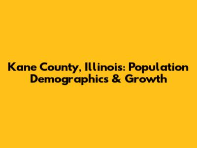 Kane County, Illinois: Population Demographics & Growth