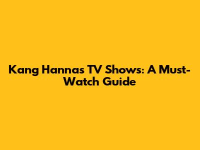Kang Hanna's TV Shows: A Must-Watch Guide