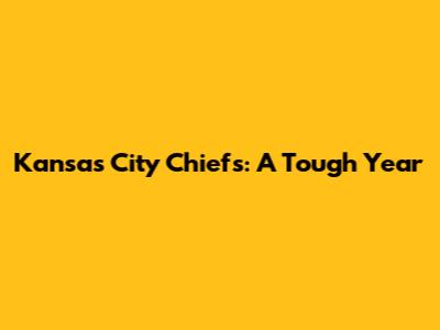 Kansas City Chiefs: A Tough Year