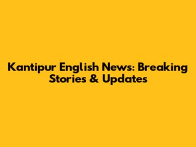 Kantipur English News: Breaking Stories & Updates