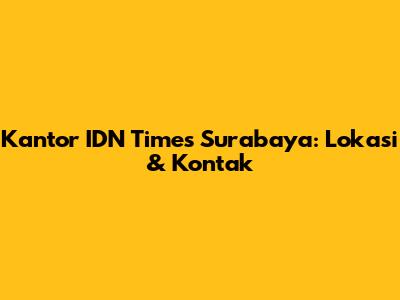 Kantor IDN Times Surabaya: Lokasi & Kontak