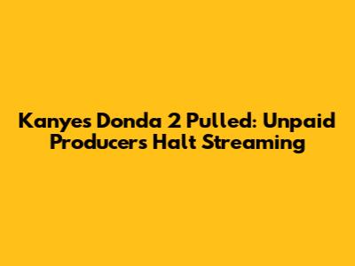 Kanye's Donda 2 Pulled: Unpaid Producers Halt Streaming