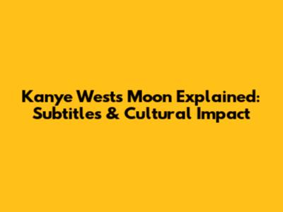 Kanye West's 'Moon' Explained: Subtitles & Cultural Impact