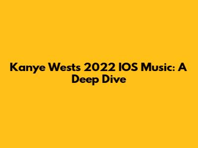 Kanye West's 2022 IOS Music: A Deep Dive