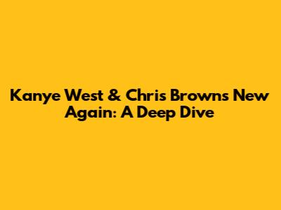 Kanye West & Chris Brown's "New Again": A Deep Dive