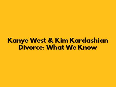 Kanye West & Kim Kardashian Divorce: What We Know