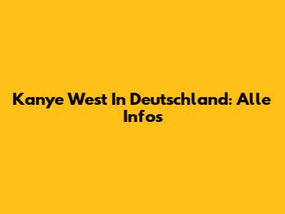 Kanye West In Deutschland: Alle Infos
