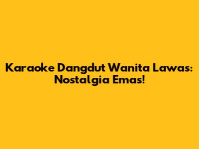 Karaoke Dangdut Wanita Lawas: Nostalgia Emas!