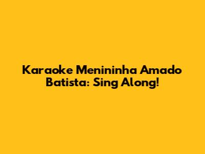 Karaoke Menininha Amado Batista: Sing Along!