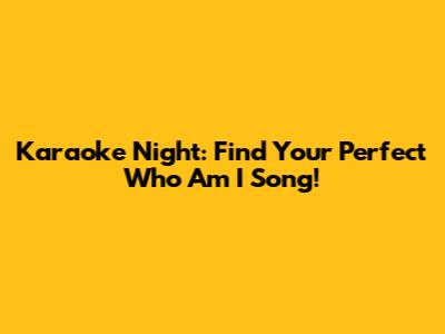 Karaoke Night: Find Your Perfect 'Who Am I' Song!