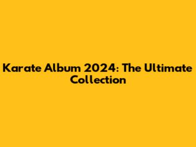 Karate Album 2024: The Ultimate Collection
