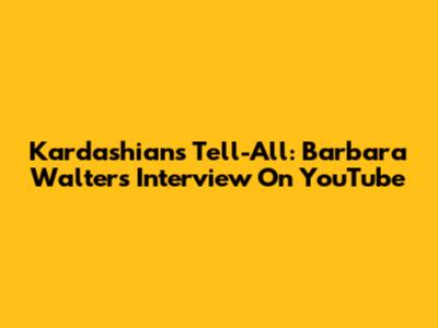 Kardashians' Tell-All: Barbara Walters Interview On YouTube