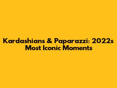 Kardashians & Paparazzi: 2022's Most Iconic Moments