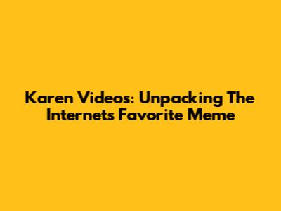 Karen Videos: Unpacking The Internet's Favorite Meme