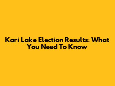 Kari Lake Election Results: What You Need To Know