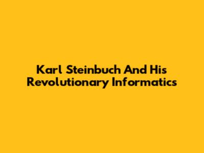 Karl Steinbuch And His Revolutionary Informatics