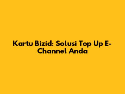 Kartu Bizid: Solusi Top Up E-Channel Anda