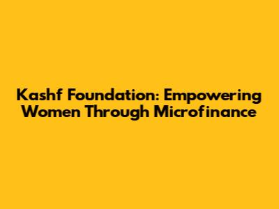 Kashf Foundation: Empowering Women Through Microfinance
