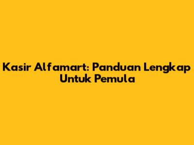 Kasir Alfamart: Panduan Lengkap Untuk Pemula