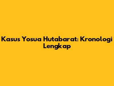 Kasus Yosua Hutabarat: Kronologi Lengkap