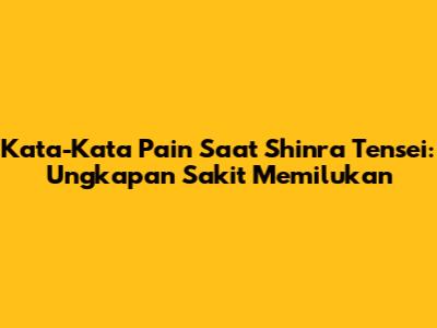 Kata-Kata Pain Saat Shinra Tensei: Ungkapan Sakit Memilukan