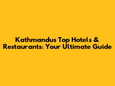 Kathmandu's Top Hotels & Restaurants: Your Ultimate Guide