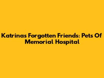 Katrina's Forgotten Friends: Pets Of Memorial Hospital