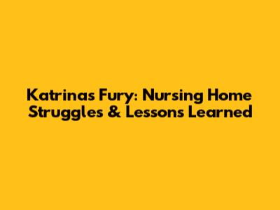 Katrina's Fury: Nursing Home Struggles & Lessons Learned