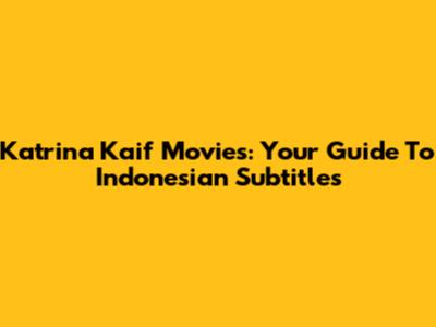 Katrina Kaif Movies: Your Guide To Indonesian Subtitles