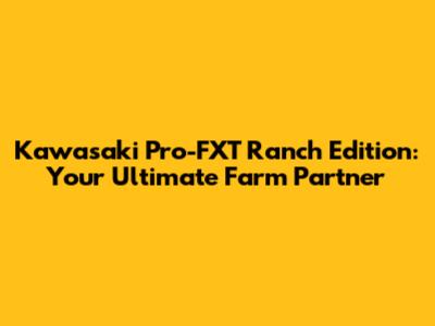 Kawasaki Pro-FXT Ranch Edition: Your Ultimate Farm Partner