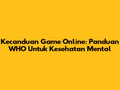 Kecanduan Game Online: Panduan WHO Untuk Kesehatan Mental