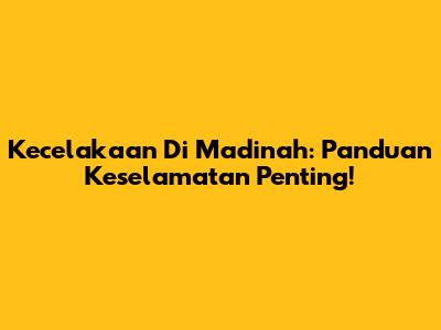 Kecelakaan Di Madinah: Panduan Keselamatan Penting!