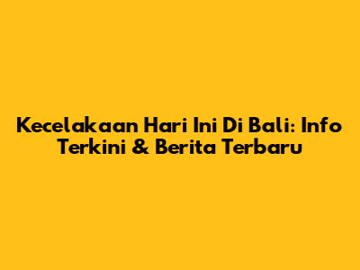 Kecelakaan Hari Ini Di Bali: Info Terkini & Berita Terbaru