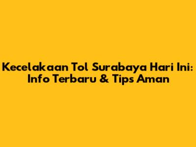 Kecelakaan Tol Surabaya Hari Ini: Info Terbaru & Tips Aman