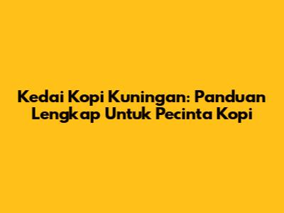 Kedai Kopi Kuningan: Panduan Lengkap Untuk Pecinta Kopi