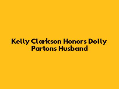 Kelly Clarkson Honors Dolly Parton's Husband