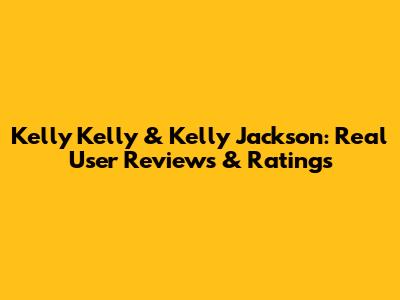 Kelly Kelly & Kelly Jackson: Real User Reviews & Ratings