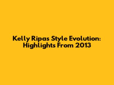 Kelly Ripa's Style Evolution: Highlights From 2013