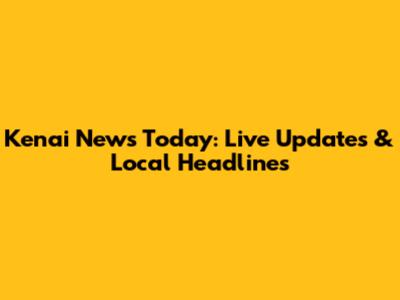 Kenai News Today: Live Updates & Local Headlines