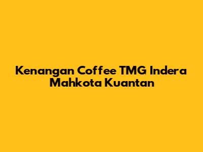 Kenangan Coffee TMG Indera Mahkota Kuantan
