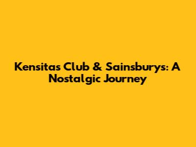 Kensitas Club & Sainsbury's: A Nostalgic Journey