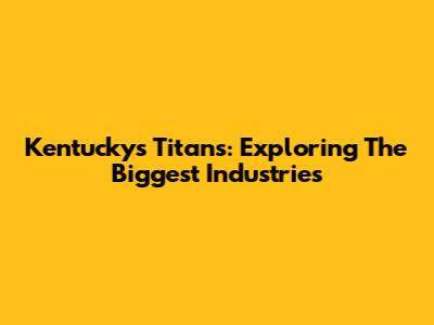 Kentucky's Titans: Exploring The Biggest Industries