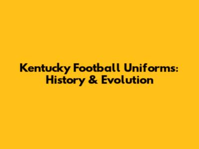 Kentucky Football Uniforms: History & Evolution