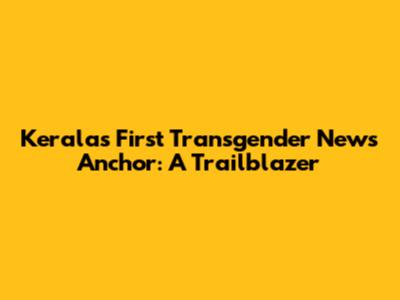 Kerala's First Transgender News Anchor: A Trailblazer