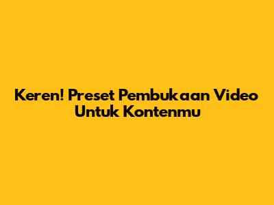 Keren! Preset Pembukaan Video Untuk Kontenmu