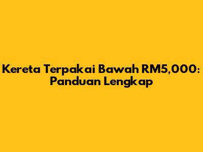 Kereta Terpakai Bawah RM5,000: Panduan Lengkap