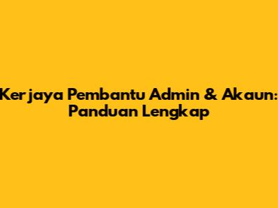 Kerjaya Pembantu Admin & Akaun: Panduan Lengkap