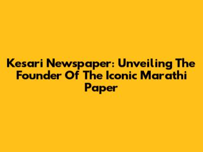 Kesari Newspaper: Unveiling The Founder Of The Iconic Marathi Paper