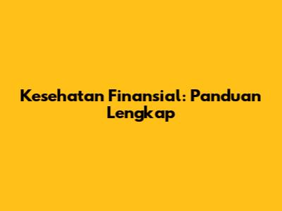Kesehatan Finansial: Panduan Lengkap